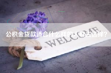 公积金贷款适合什么样的人群去选择？