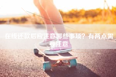 在线还款后应注意哪些事项？有两点需要注意