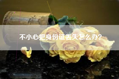 不小心把身份证丢失怎么办？