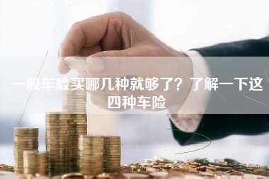 一般车险买哪几种就够了？了解一下这四种车险