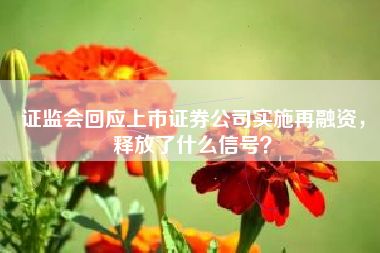 证监会回应上市证券公司实施再融资，释放了什么信号？