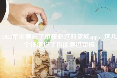 2022年征信烂了审核必过的贷款app，这几个征信烂了也能通过审核