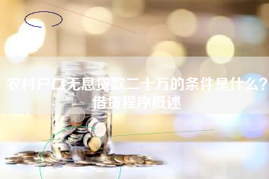 农村户口无息贷款二十万的条件是什么？借贷程序概述