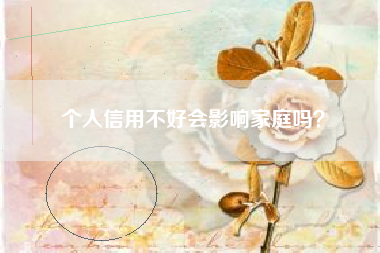 个人信用不好会影响家庭吗？