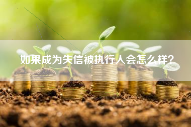 如果成为失信被执行人会怎么样？