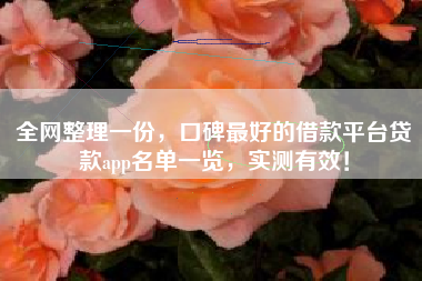 全网整理一份，口碑最好的借款平台贷款app名单一览，实测有效！