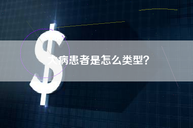 大病患者是怎么类型？