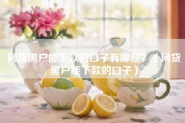 网贷黑户能下款的口子有哪些？（网贷黑户能下款的口子）
