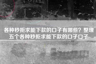 各种秒拒求能下款的口子有哪些？整理五个各种秒拒求能下款的口子口子