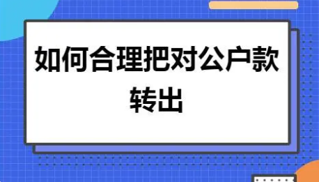 公户的钱怎样合理转出？公户资金转账流程和审批要求详解